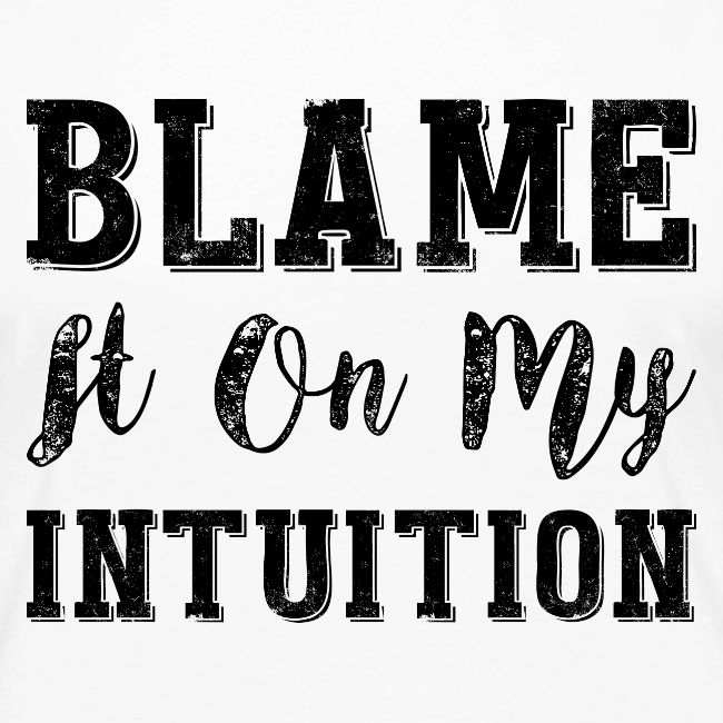Blame It On My Intuition