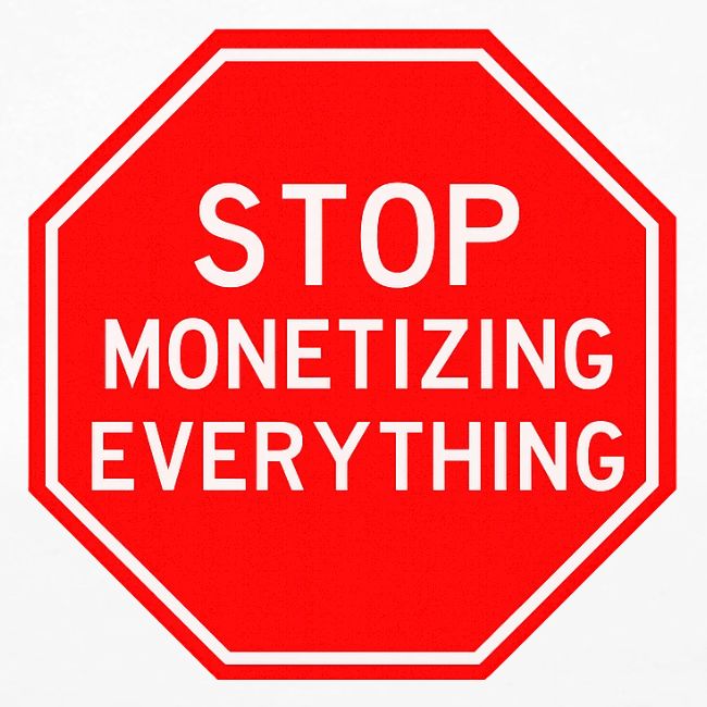 STOP MONETIZING EVERYTHING