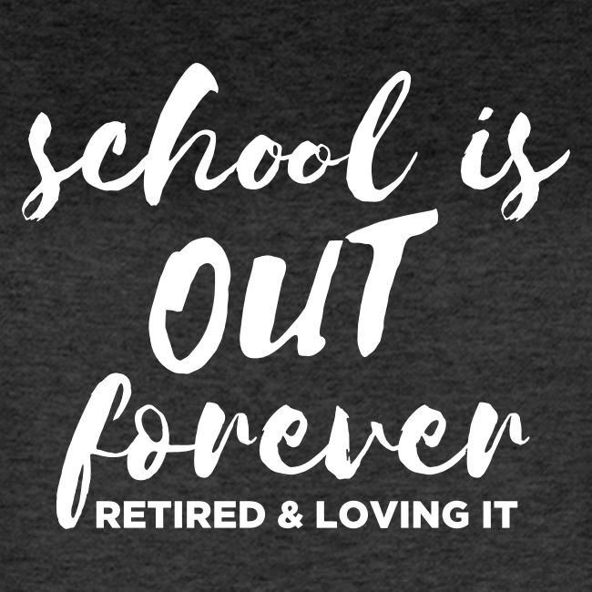 School is Out Forever Retired & Loving It Teacher