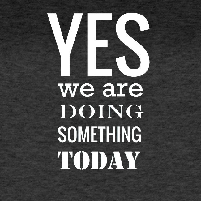 Yes we are doing something today (white text)