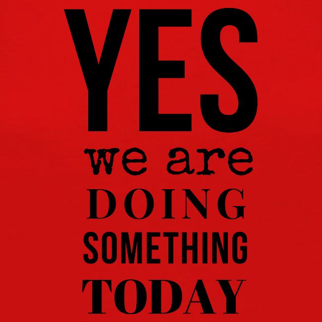 Yes We Are Doing Something Today (black text)