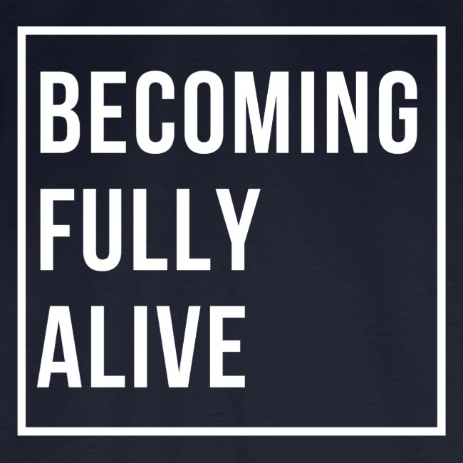 Becoming Fully Alive