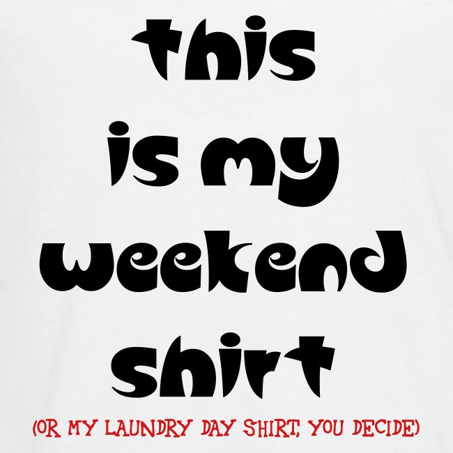 MY WEEKEND SHIRT