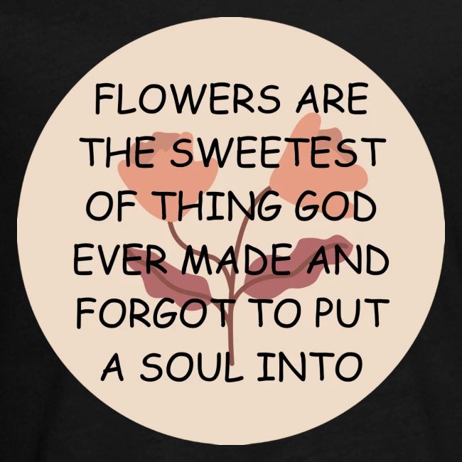 FLOWERS ARE THE SWEETS.