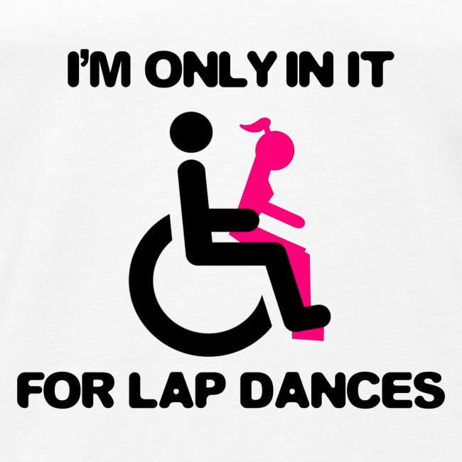 I'm only in my wheelchair for the lap dances