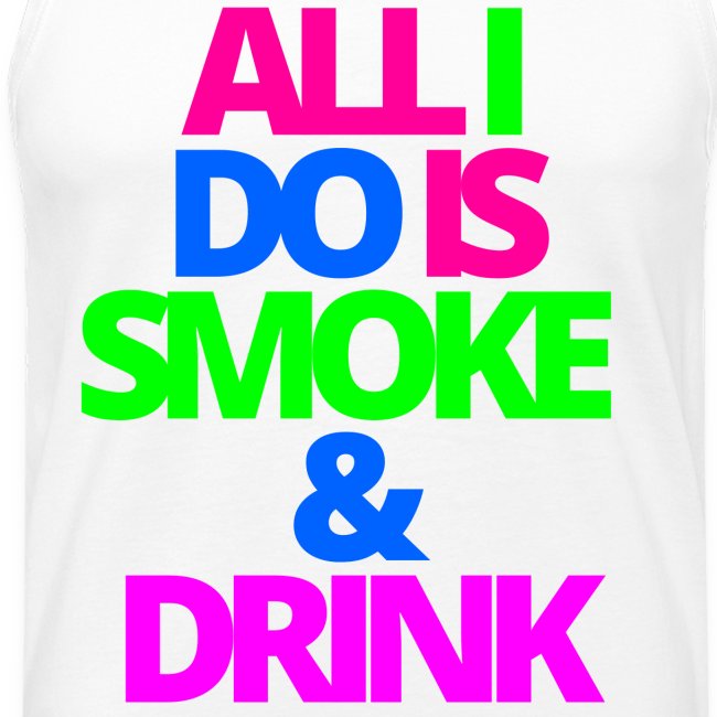 ALL I DO IS SMOKE & DRINK