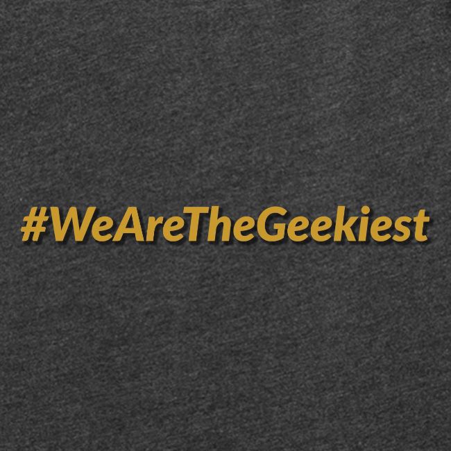 #WeAreTheGeekiest