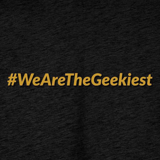 #WeAreTheGeekiest