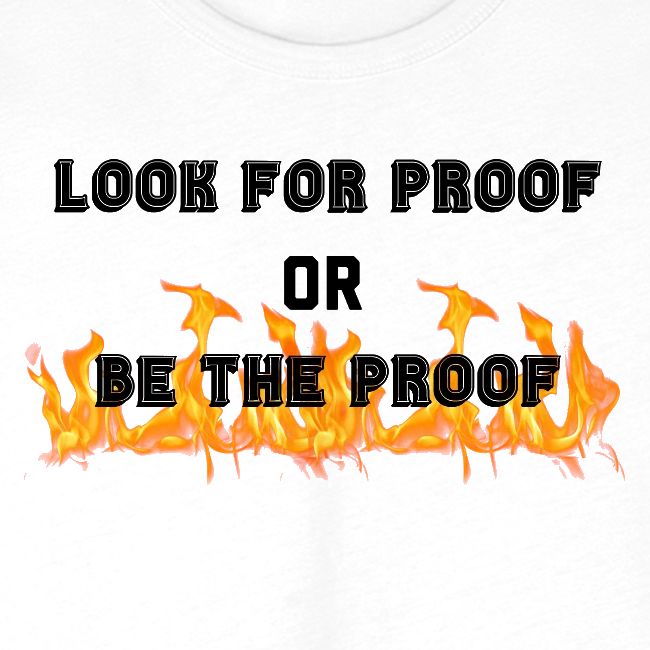 LOOK FOR PROOF OR BE THE PROOF - FIRE
