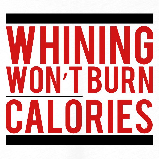 Whining won't burn calories