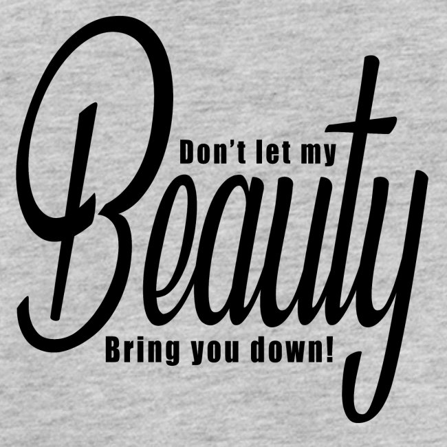 Don't let my BEAUTY bring you down! (Black)