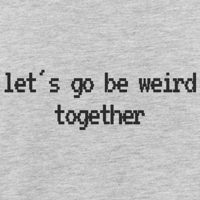 Let's Go Be Weird Together