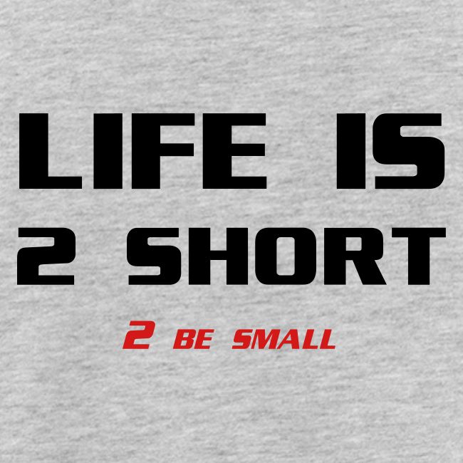 Life is 2 Short 2 be Small