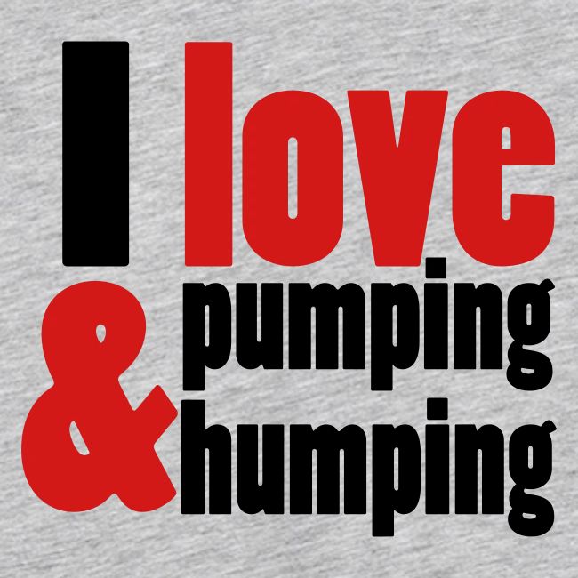 I Love Pumping and Humping
