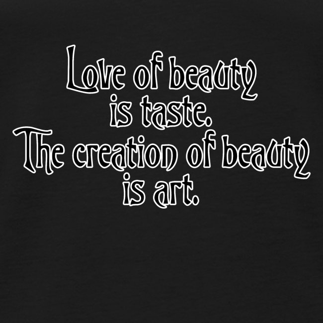 Love of beauty is taste, creation of beauty is art