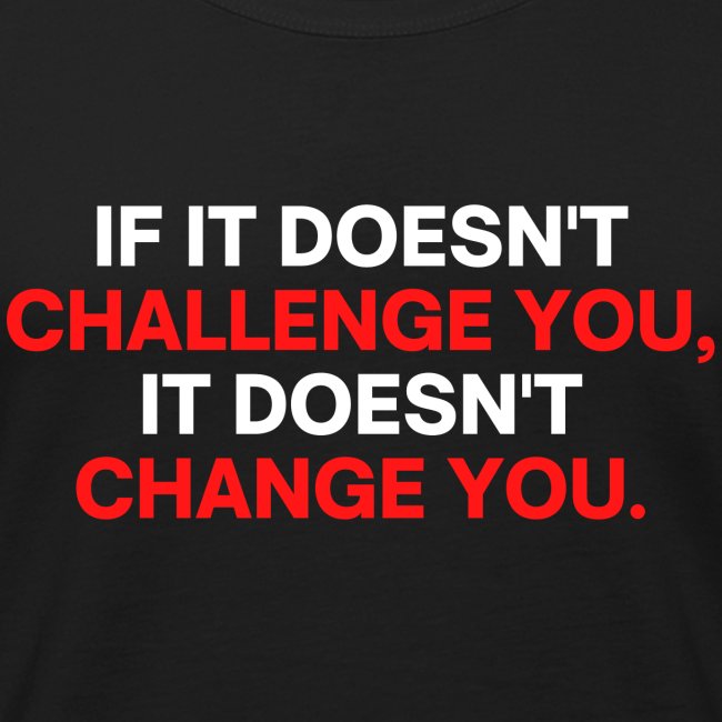 If It Doesn't Challenge You It Doesn't Change You