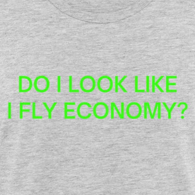 Do I Look Like I Fly Economy? (in neon green font)