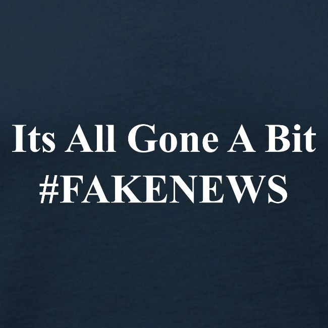 It s All Gone A Bit Fake News