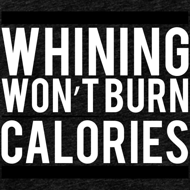 Whining won't burn calories