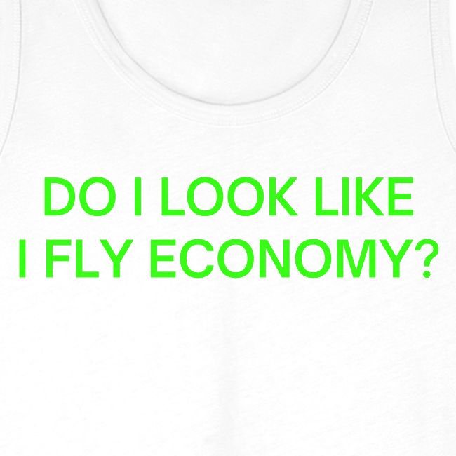 Do I Look Like I Fly Economy? (in neon green font)
