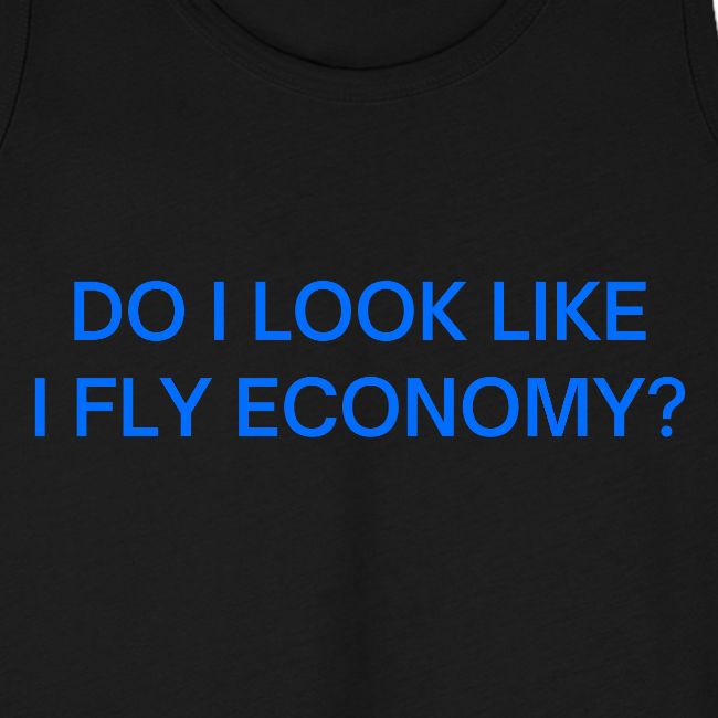 Do I Look Like I Fly Economy? (in blue letters)