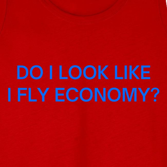 Do I Look Like I Fly Economy? (in blue letters)