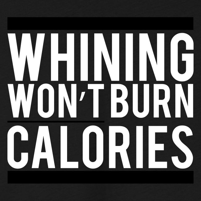 Whining won't burn calories