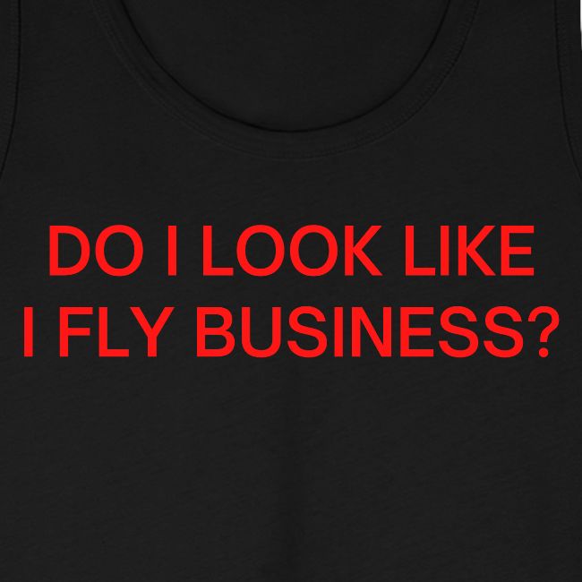 Do I Look Like I Fly Business? (in red letters)