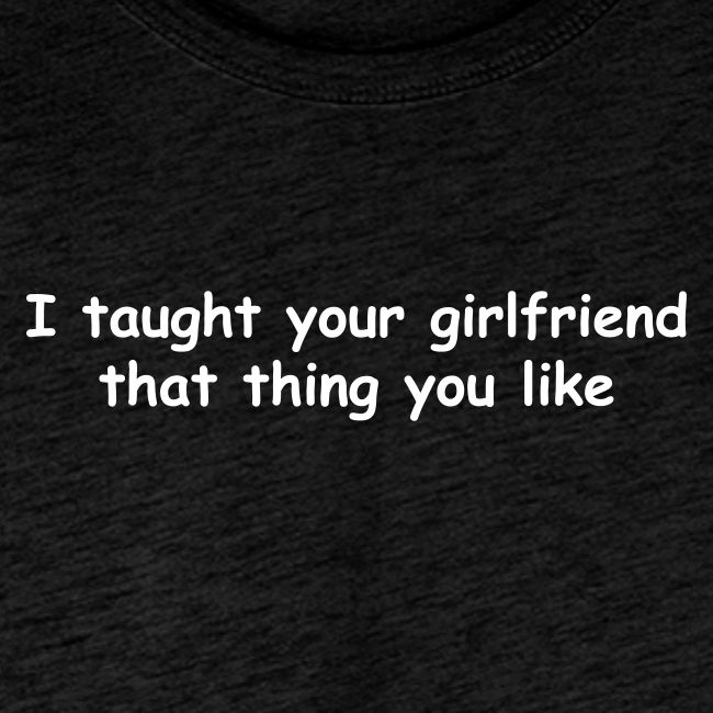 I Taught Your Girlfriend That Thing You Like