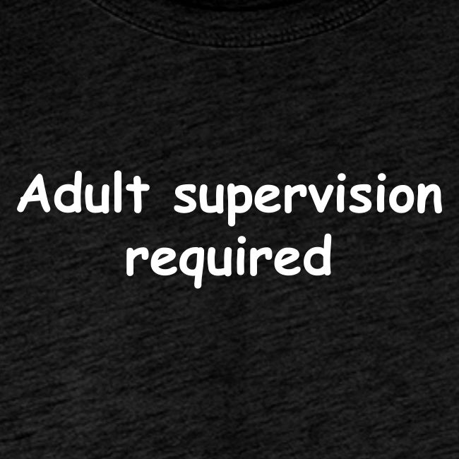 Adult Supervision Required