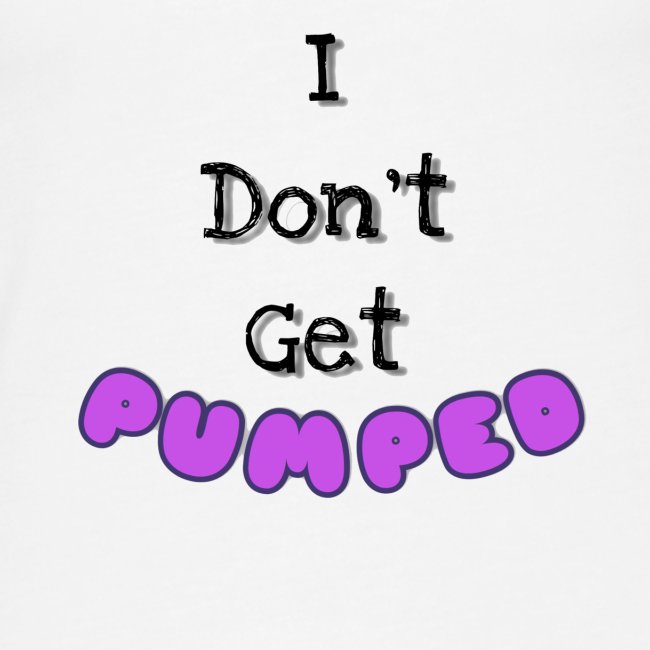 I Don’t Get Pumped 1.0