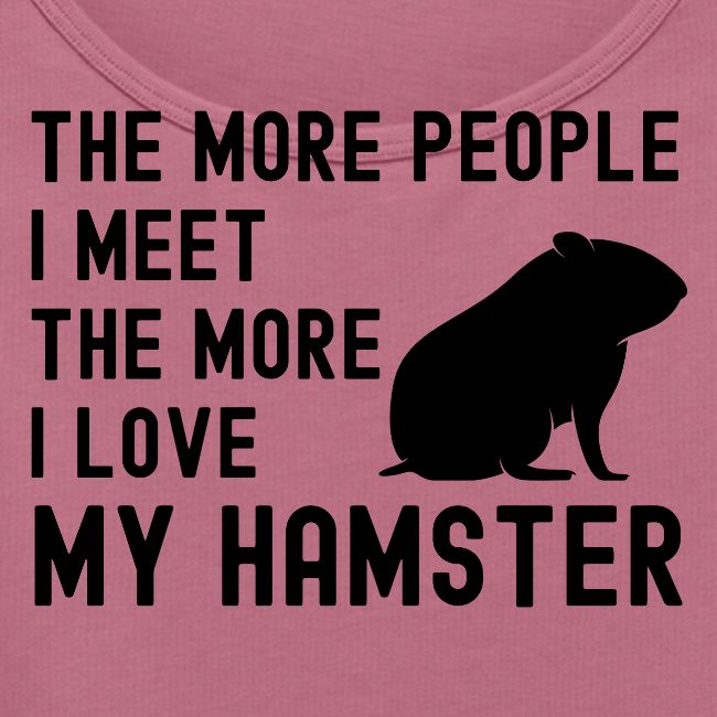 The More People I Meet The More I Love My Hamster