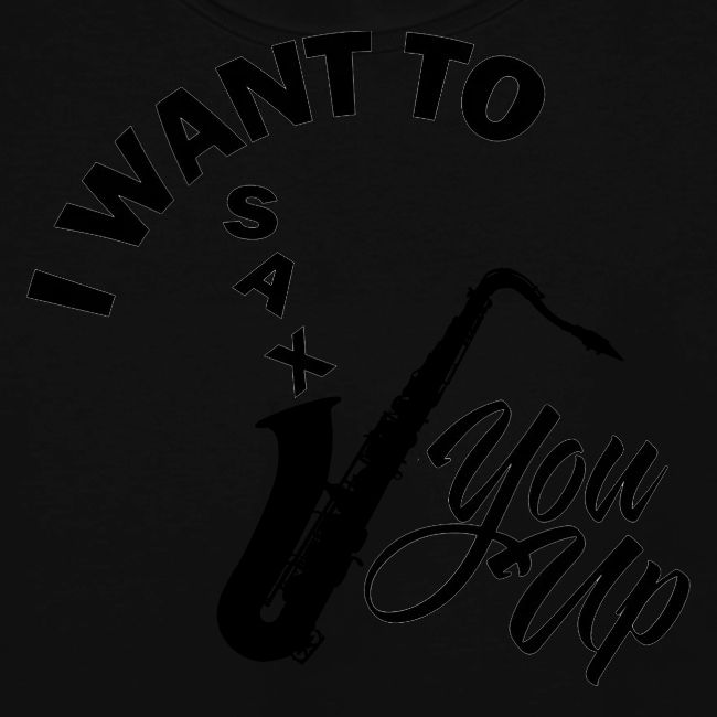 I WANT TO SAX YOU UP