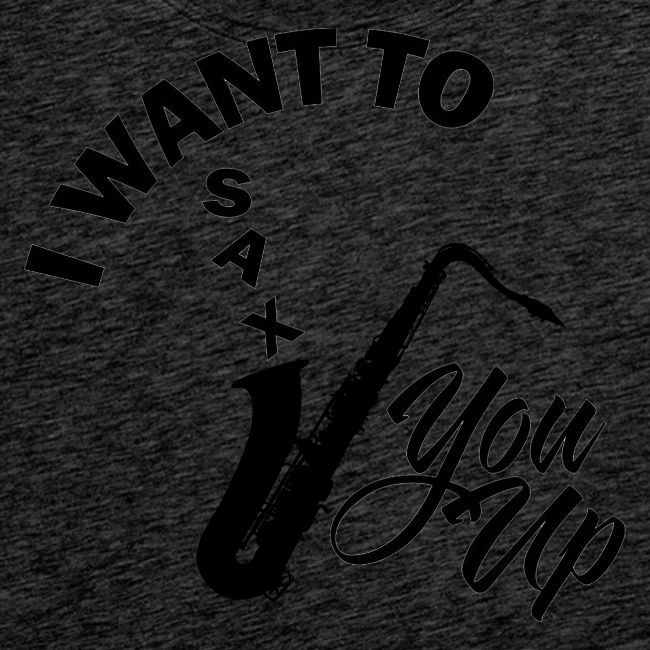 I WANT TO SAX YOU UP