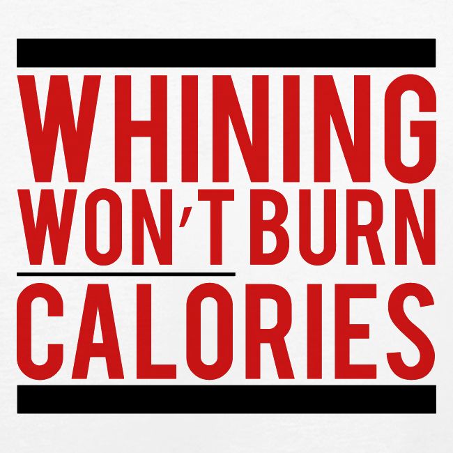 Whining won't burn calories