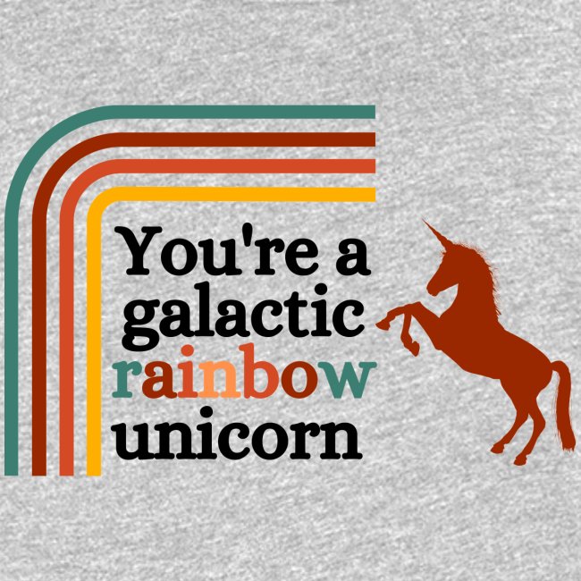 You're a galactic rainbow unicorn