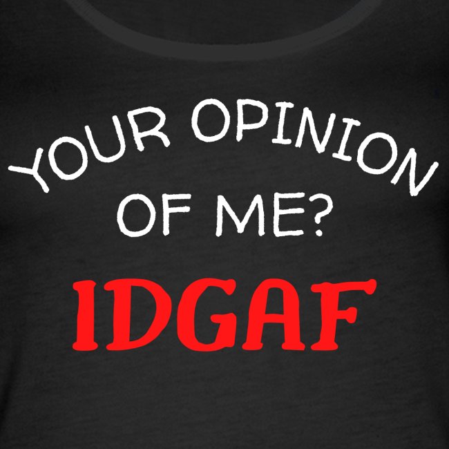 Your Opinion Of Me? IDGAF (white & red letters)