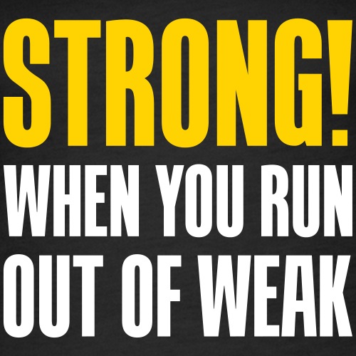 Strong! When you run out of weak