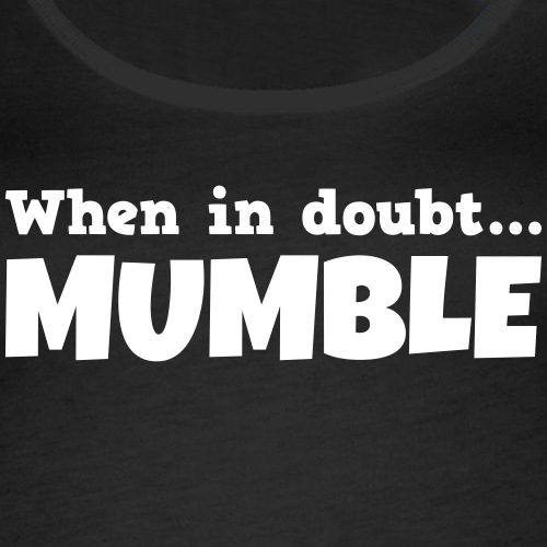 When in doubt mumble