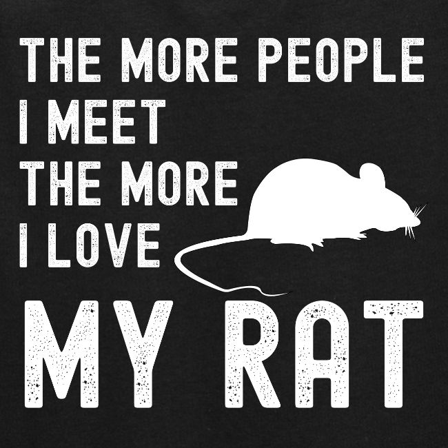 The More People I Meet The More I Love My Rat