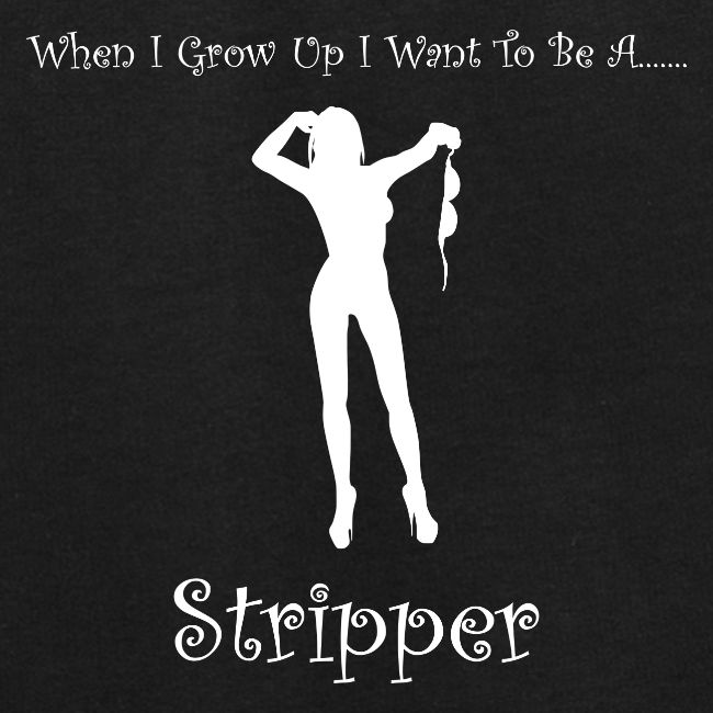 When I Grow Up I Want To Be A Stripper