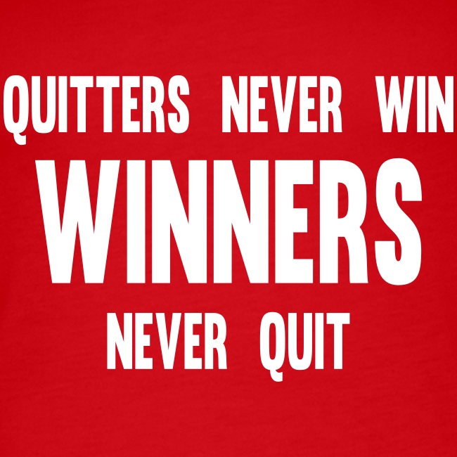 Quitters never win and winners never quit