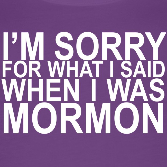 I'm sorry for what I said when I was Mormon white