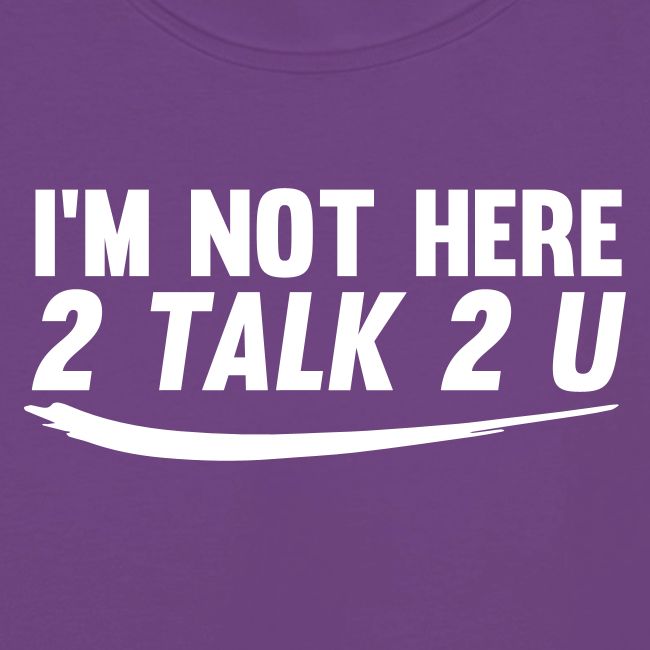 Im Not Here 2 Talk 2 You