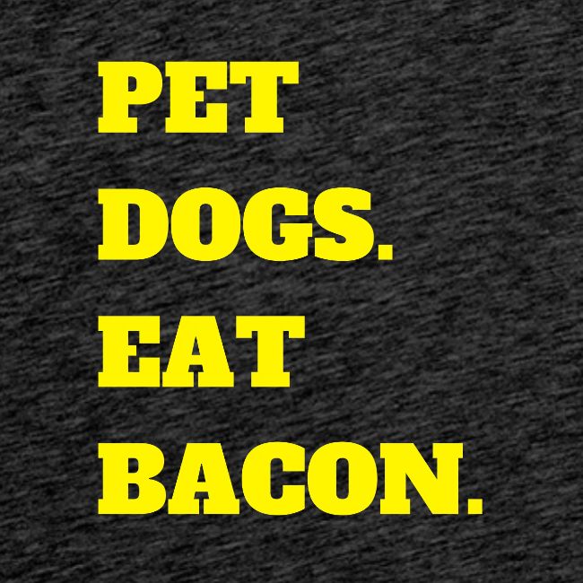 Pet Dogs. Eat Bacon.