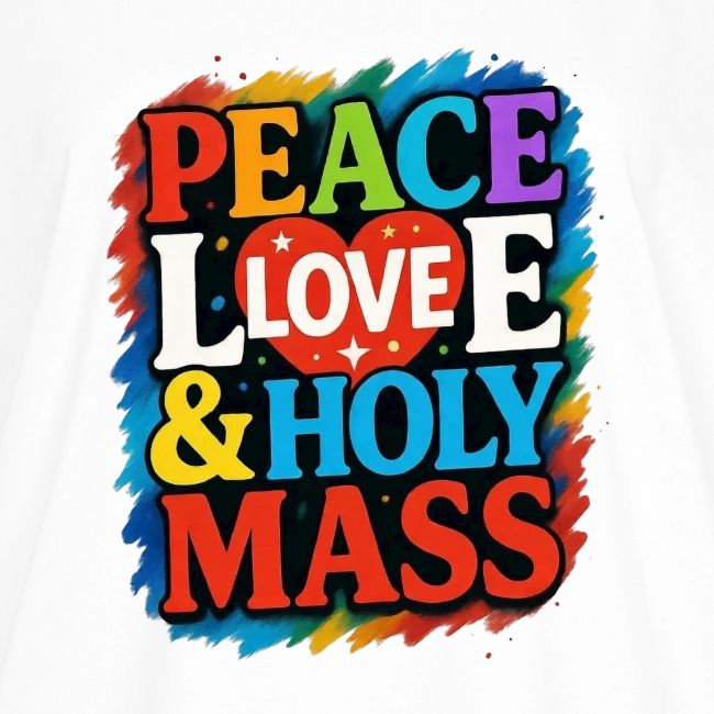 PEACE LOVE AND HOLY MASS