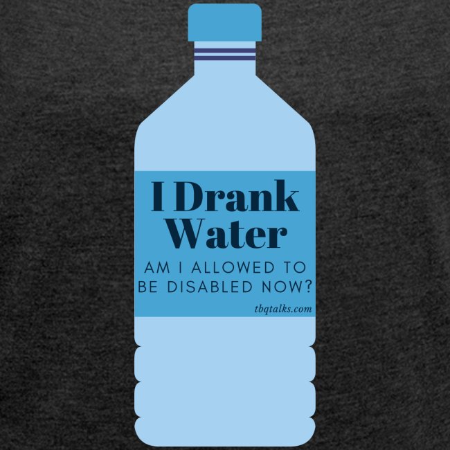 I Drank Water Am I Allowed to be Disabled Now?