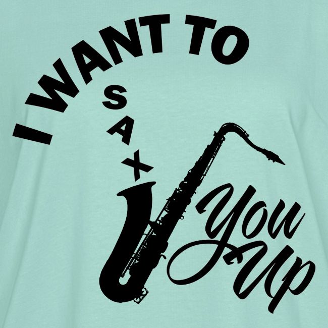I WANT TO SAX YOU UP