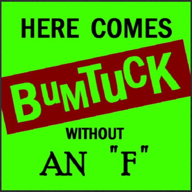 Here Comes Bumtuck without an "F"