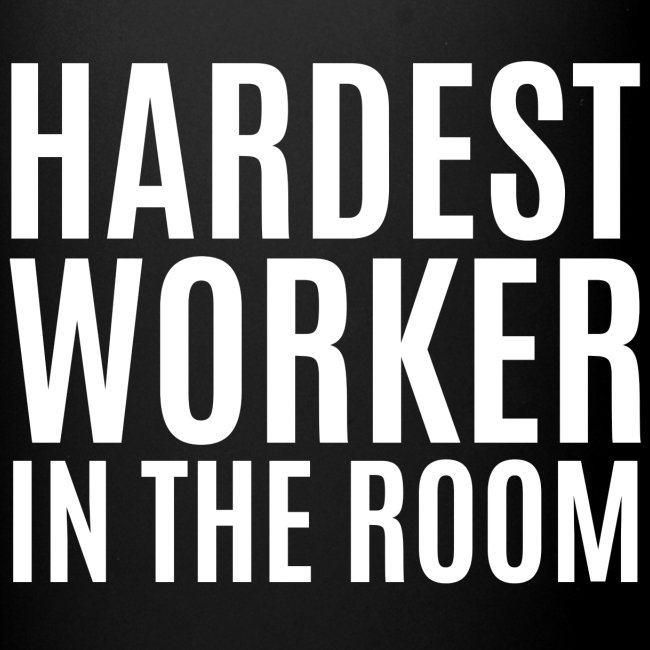Hardest Worker In The Room (white letters version)